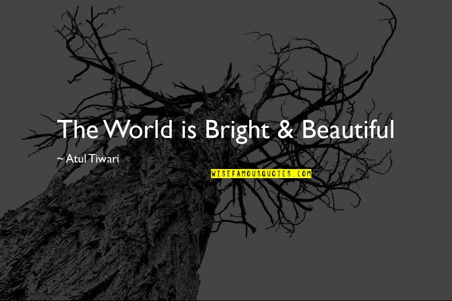 Tiwari Quotes By Atul Tiwari: The World is Bright & Beautiful
