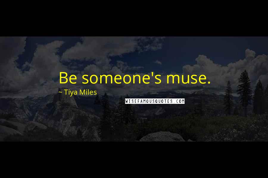 Tiya Miles quotes: Be someone's muse.