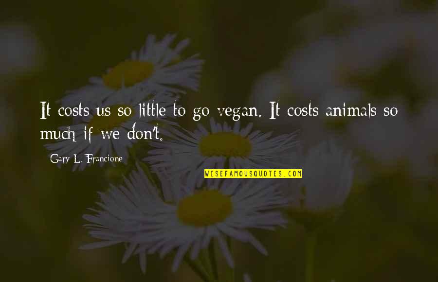 Tiyanaks Quotes By Gary L. Francione: It costs us so little to go vegan. Tiyanaks Quotes By Gary L. Francione: It costs us so little to go vegan.