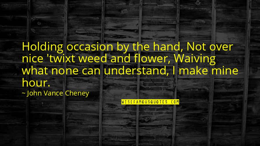 Tiz Arrior Quotes By John Vance Cheney: Holding occasion by the hand, Not over nice