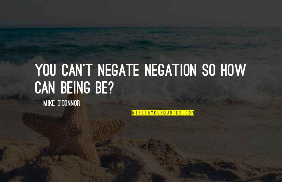 Tiz Arrior Quotes By Mike O'Connor: You can't negate negation so how can being Tiz Arrior Quotes By Mike O'Connor: You can't negate negation so how can being