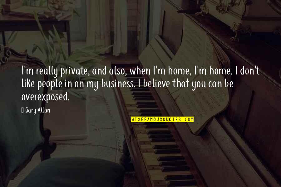 Tizenhat Ves Quotes By Gary Allan: I'm really private, and also, when I'm home, Tizenhat Ves Quotes By Gary Allan: I'm really private, and also, when I'm home,