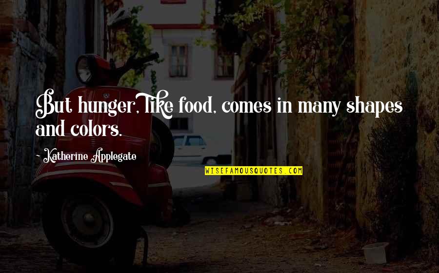 Tizeti Quotes By Katherine Applegate: But hunger, like food, comes in many shapes Tizeti Quotes By Katherine Applegate: But hunger, like food, comes in many shapes