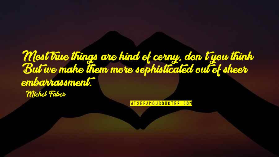 Tiziano Scarpa Quotes By Michel Faber: Most true things are kind of corny, don't Tiziano Scarpa Quotes By Michel Faber: Most true things are kind of corny, don't