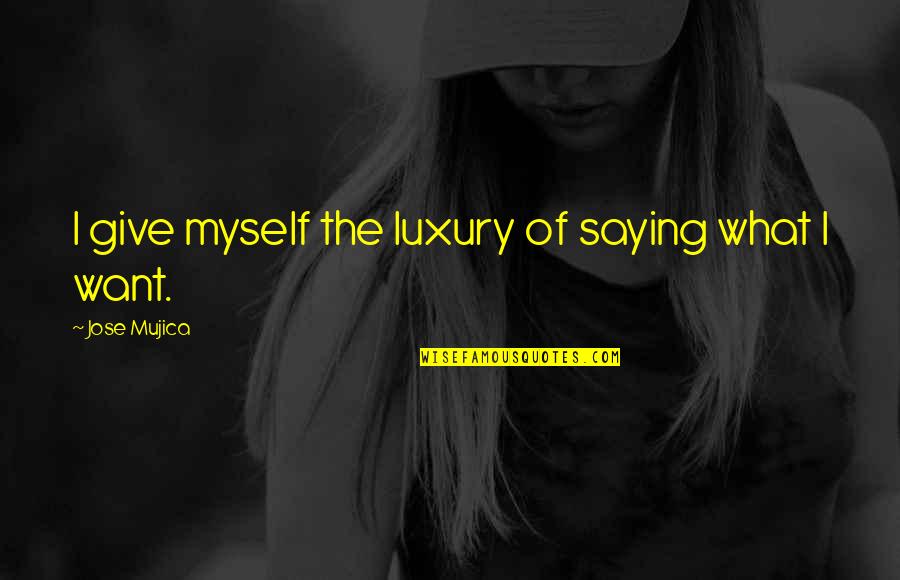 Tizzard Contracting Quotes By Jose Mujica: I give myself the luxury of saying what Tizzard Contracting Quotes By Jose Mujica: I give myself the luxury of saying what