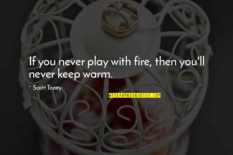 Tizzard Holdings Quotes By Scott Toney: If you never play with fire, then you'll