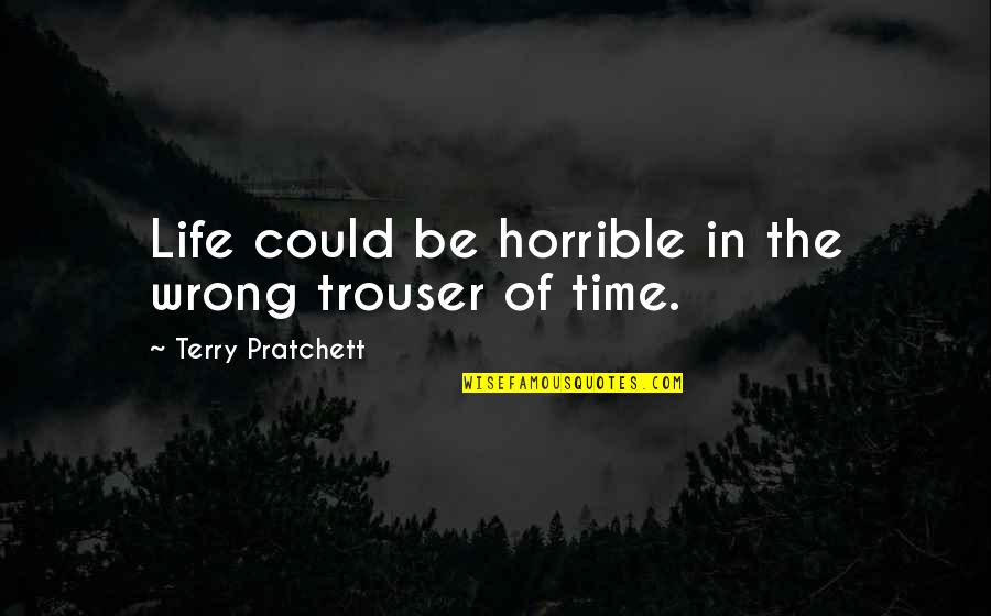 Tizzard Quotes By Terry Pratchett: Life could be horrible in the wrong trouser Tizzard Quotes By Terry Pratchett: Life could be horrible in the wrong trouser
