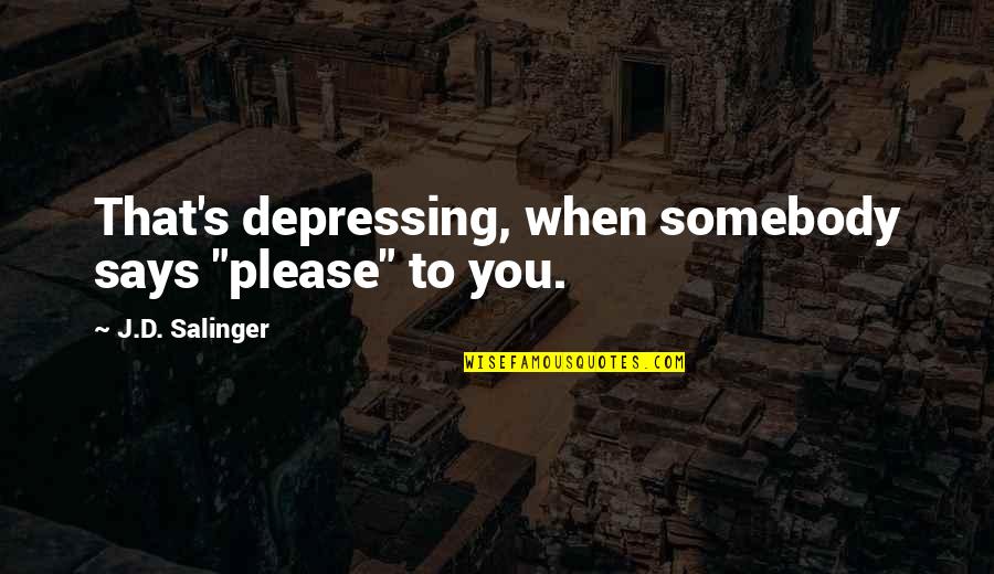 Tj Eckleburg Eyes Quotes By J.D. Salinger: That's depressing, when somebody says "please" to you.