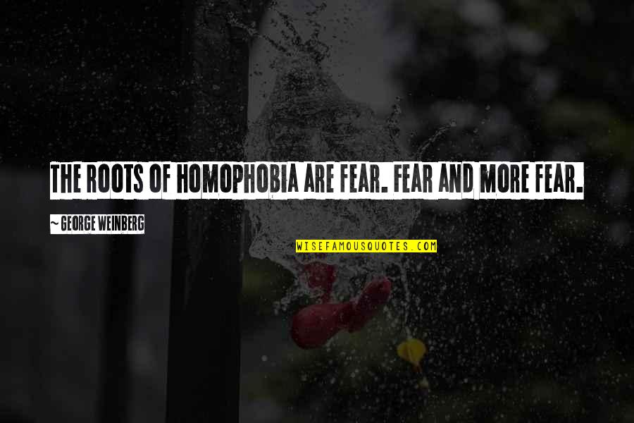 Tj From Roll Of Thunder Hear My Cry Quotes By George Weinberg: The roots of homophobia are fear. Fear and Tj From Roll Of Thunder Hear My Cry Quotes By George Weinberg: The roots of homophobia are fear. Fear and
