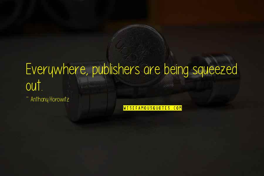 Tj Kippen Quotes By Anthony Horowitz: Everywhere, publishers are being squeezed out. Tj Kippen Quotes By Anthony Horowitz: Everywhere, publishers are being squeezed out.