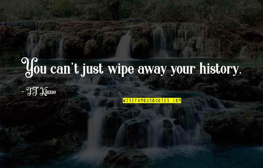 Tj Klune Quotes By T.J. Klune: You can't just wipe away your history. Tj Klune Quotes By T.J. Klune: You can't just wipe away your history.