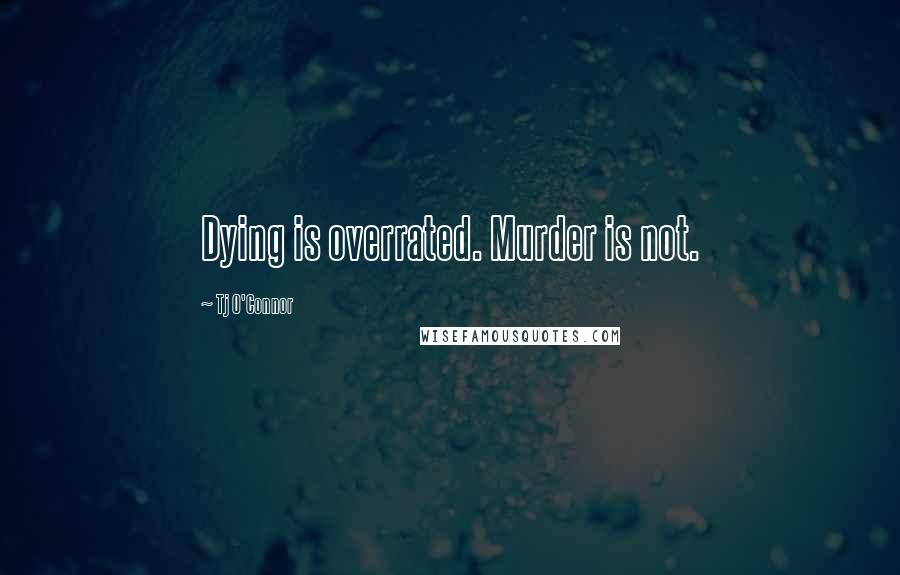 Tj O'Connor quotes: Dying is overrated. Murder is not.
