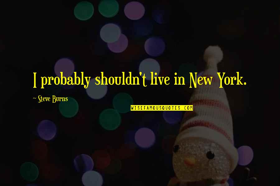 Tjaart Steyn Quotes By Steve Burns: I probably shouldn't live in New York. Tjaart Steyn Quotes By Steve Burns: I probably shouldn't live in New York.