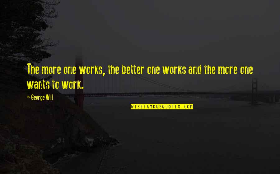 Tjaden Brewer Quotes By George Will: The more one works, the better one works