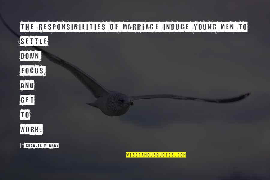 Tjako Mpulubusi Quotes By Charles Murray: The responsibilities of marriage induce young men to Tjako Mpulubusi Quotes By Charles Murray: The responsibilities of marriage induce young men to