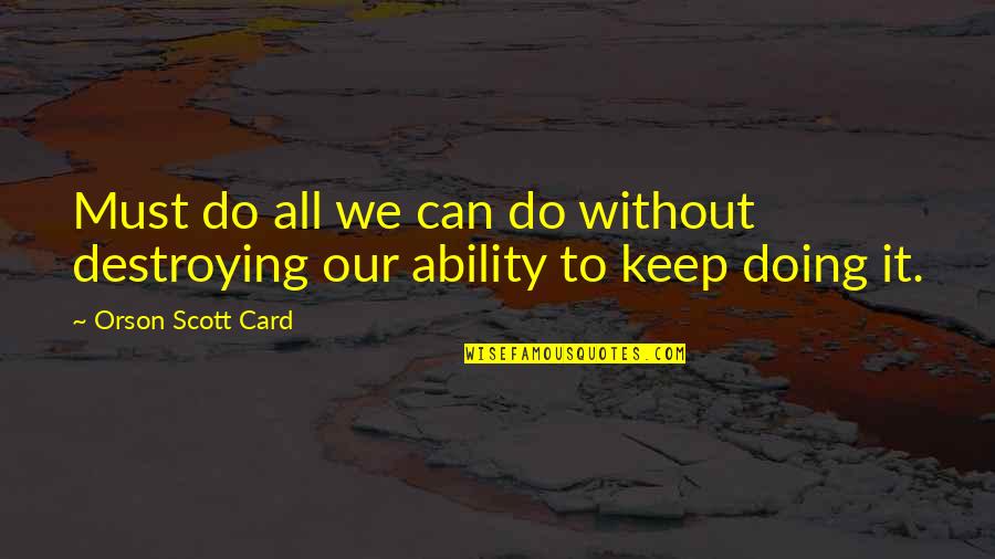 Tjandra Yoga Quotes By Orson Scott Card: Must do all we can do without destroying