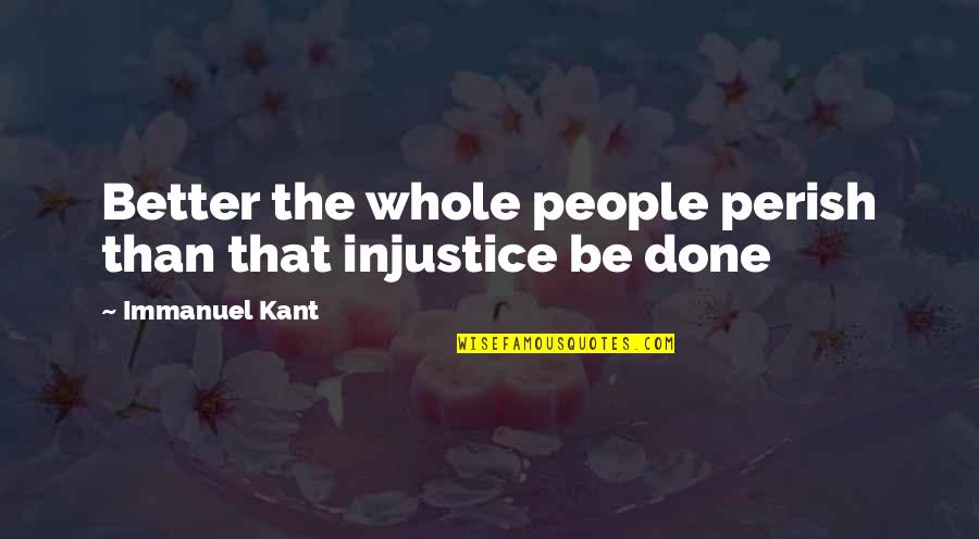 Tjedni Quotes By Immanuel Kant: Better the whole people perish than that injustice Tjedni Quotes By Immanuel Kant: Better the whole people perish than that injustice
