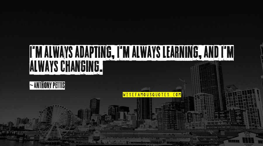 Tjelesne Potrebe Quotes By Anthony Pettis: I'm always adapting, I'm always learning, and I'm Tjelesne Potrebe Quotes By Anthony Pettis: I'm always adapting, I'm always learning, and I'm