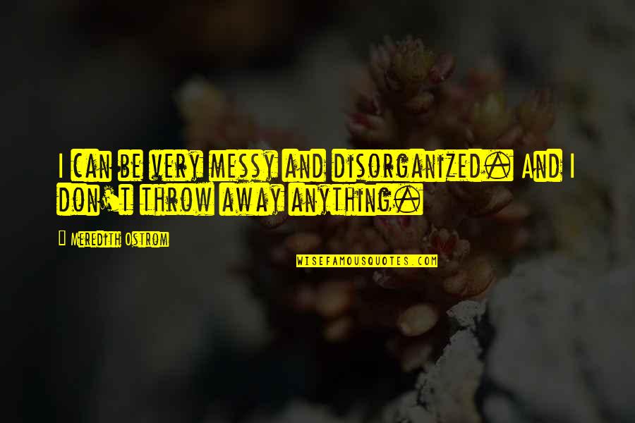 Tjelesne Tekucine Quotes By Meredith Ostrom: I can be very messy and disorganized. And Tjelesne Tekucine Quotes By Meredith Ostrom: I can be very messy and disorganized. And