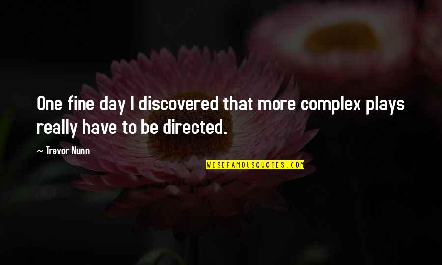 Tjetra Rosela Quotes By Trevor Nunn: One fine day I discovered that more complex