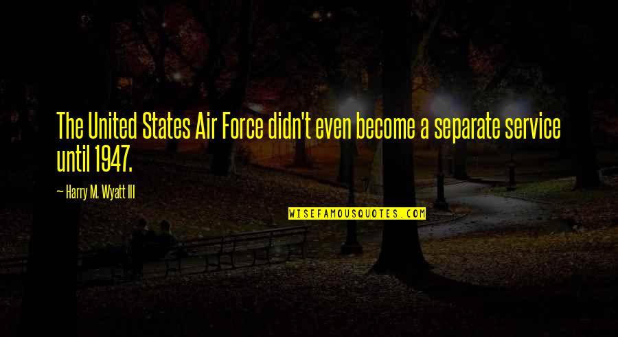Tjia P Quotes By Harry M. Wyatt III: The United States Air Force didn't even become Tjia P Quotes By Harry M. Wyatt III: The United States Air Force didn't even become
