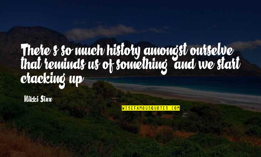 Tjia P Quotes By Nikki Sixx: There's so much history amongst ourselve that reminds Tjia P Quotes By Nikki Sixx: There's so much history amongst ourselve that reminds
