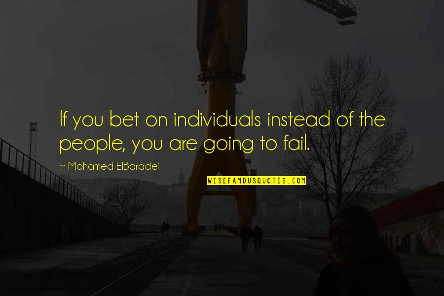 Tjm Quotes By Mohamed ElBaradei: If you bet on individuals instead of the Tjm Quotes By Mohamed ElBaradei: If you bet on individuals instead of the