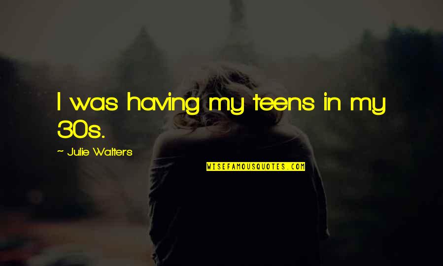 Tjoflat Origin Quotes By Julie Walters: I was having my teens in my 30s.