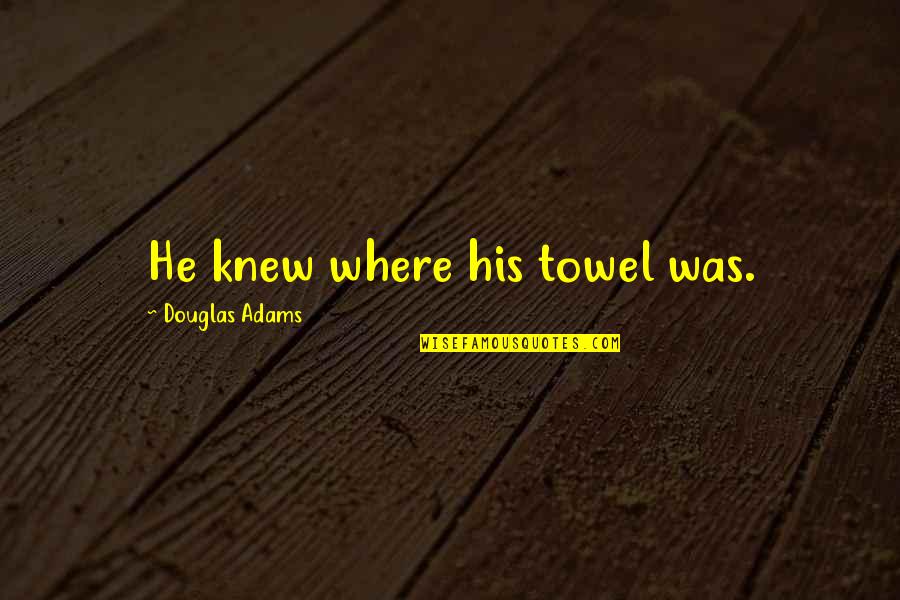 Tjon Ajong Quotes By Douglas Adams: He knew where his towel was.