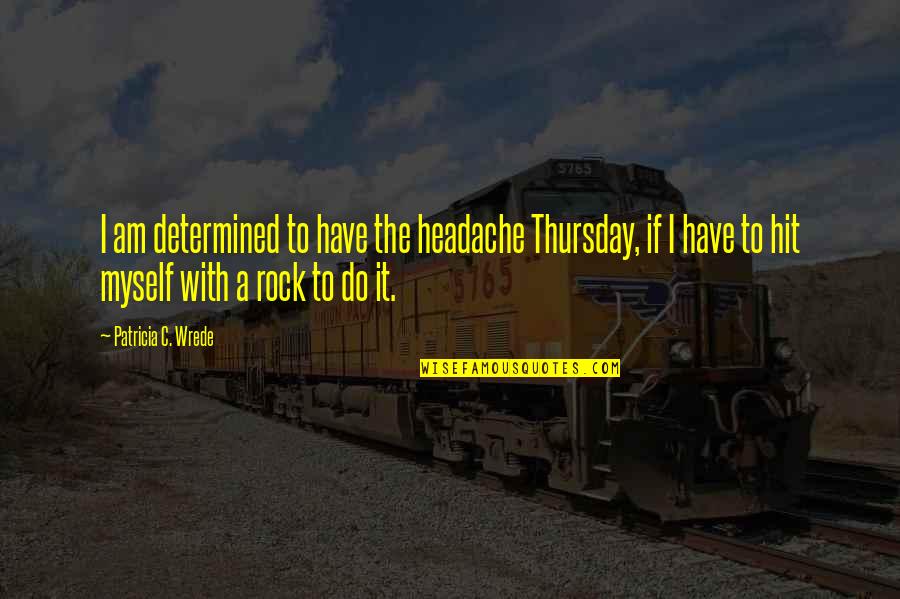 Tkam Movie Quotes By Patricia C. Wrede: I am determined to have the headache Thursday,