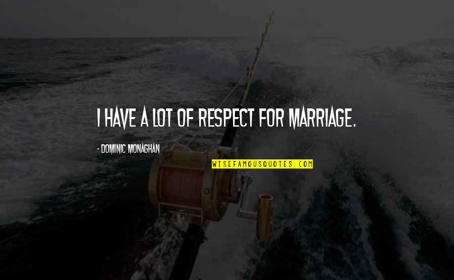 Tkam Social Injustice Quotes By Dominic Monaghan: I have a lot of respect for marriage.