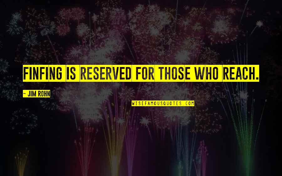 Tkarpxkd Quotes By Jim Rohn: Finfing is reserved for those who reach.