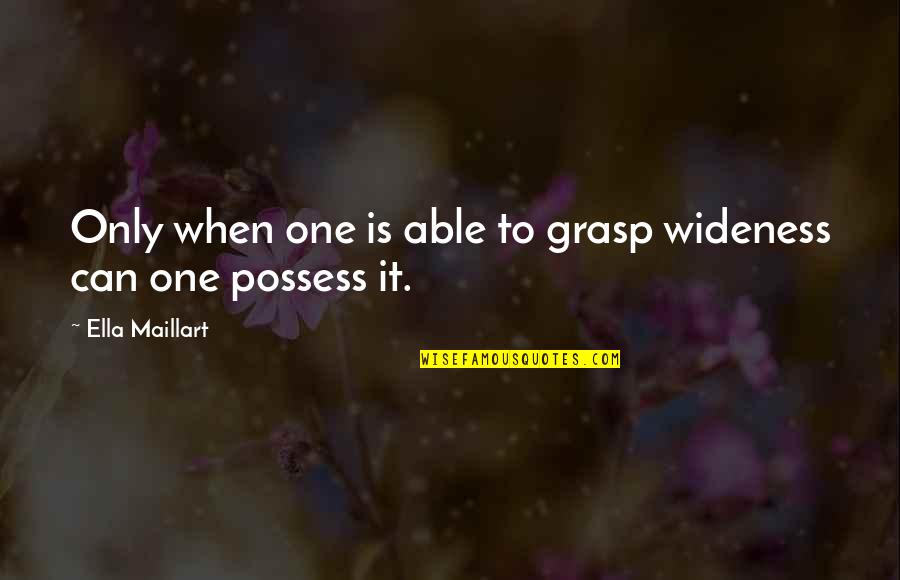 Tkilla Quotes By Ella Maillart: Only when one is able to grasp wideness Tkilla Quotes By Ella Maillart: Only when one is able to grasp wideness