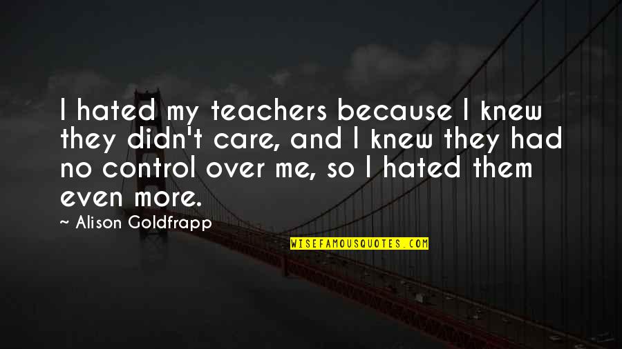 Tkl Skin Studies Quotes By Alison Goldfrapp: I hated my teachers because I knew they Tkl Skin Studies Quotes By Alison Goldfrapp: I hated my teachers because I knew they