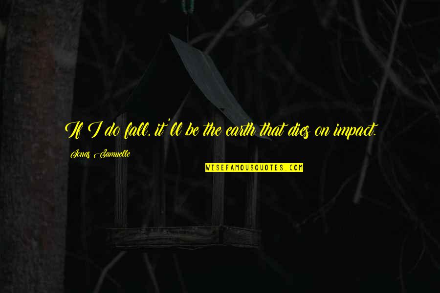 Tkry Quotes By Jonas Samuelle: If I do fall, it'll be the earth Tkry Quotes By Jonas Samuelle: If I do fall, it'll be the earth
