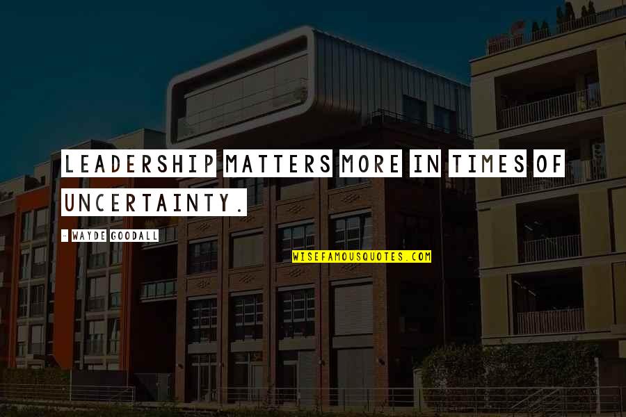 Tkry Quotes By Wayde Goodall: Leadership matters more in times of uncertainty. Tkry Quotes By Wayde Goodall: Leadership matters more in times of uncertainty.
