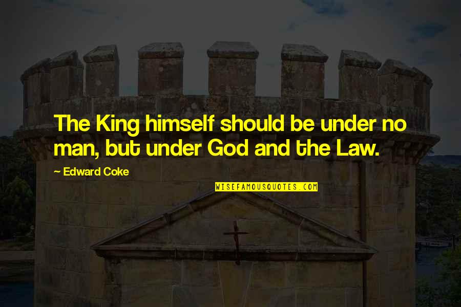 Tkstone Quotes By Edward Coke: The King himself should be under no man,