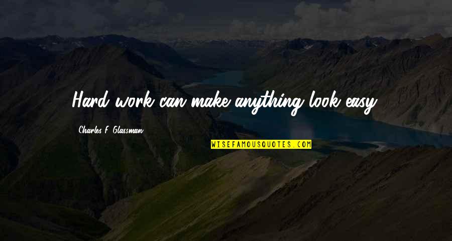 Tla Quotes By Charles F. Glassman: Hard work can make anything look easy. Tla Quotes By Charles F. Glassman: Hard work can make anything look easy.