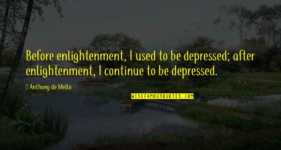 Tlabs Quotes By Anthony De Mello: Before enlightenment, I used to be depressed; after Tlabs Quotes By Anthony De Mello: Before enlightenment, I used to be depressed; after