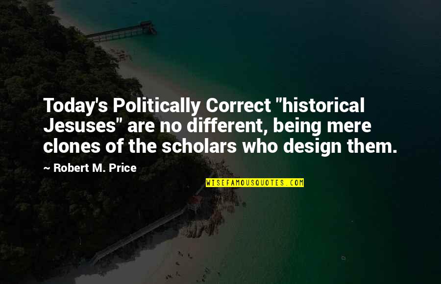Tlahuelilpan Quotes By Robert M. Price: Today's Politically Correct "historical Jesuses" are no different, Tlahuelilpan Quotes By Robert M. Price: Today's Politically Correct "historical Jesuses" are no different,