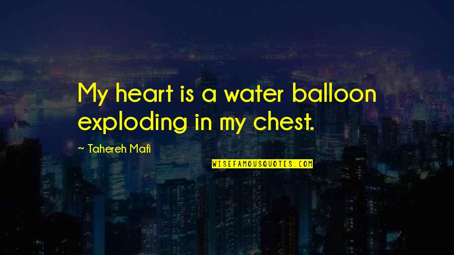Tlaloc Athens Quotes By Tahereh Mafi: My heart is a water balloon exploding in Tlaloc Athens Quotes By Tahereh Mafi: My heart is a water balloon exploding in