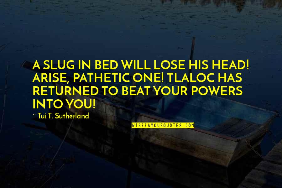 Tlaloc Quotes By Tui T. Sutherland: A SLUG IN BED WILL LOSE HIS HEAD!