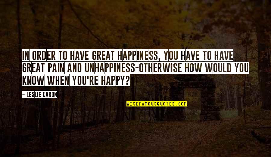 Tlama Quotes By Leslie Caron: In order to have great happiness, you have Tlama Quotes By Leslie Caron: In order to have great happiness, you have
