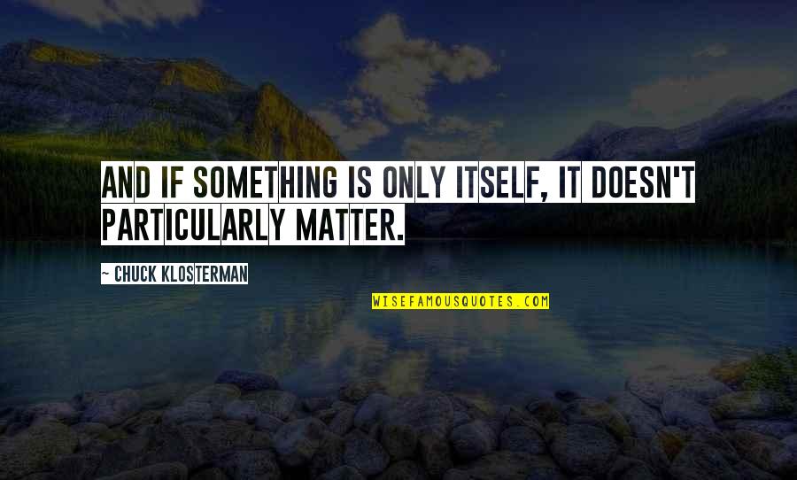 T'lan Quotes By Chuck Klosterman: And if something is only itself, it doesn't