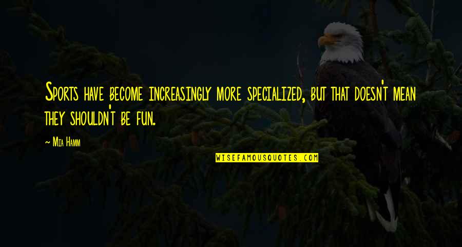 T'lan Quotes By Mia Hamm: Sports have become increasingly more specialized, but that
