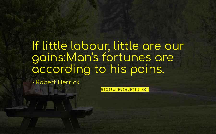Tlanther Quotes By Robert Herrick: If little labour, little are our gains:Man's fortunes