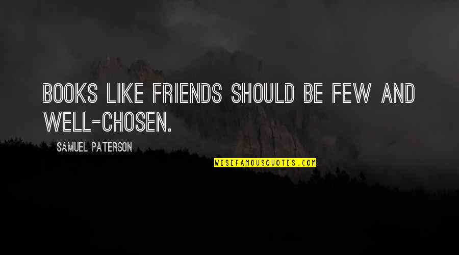 Tlayudas Bar Quotes By Samuel Paterson: Books like friends should be few and well-chosen. Tlayudas Bar Quotes By Samuel Paterson: Books like friends should be few and well-chosen.