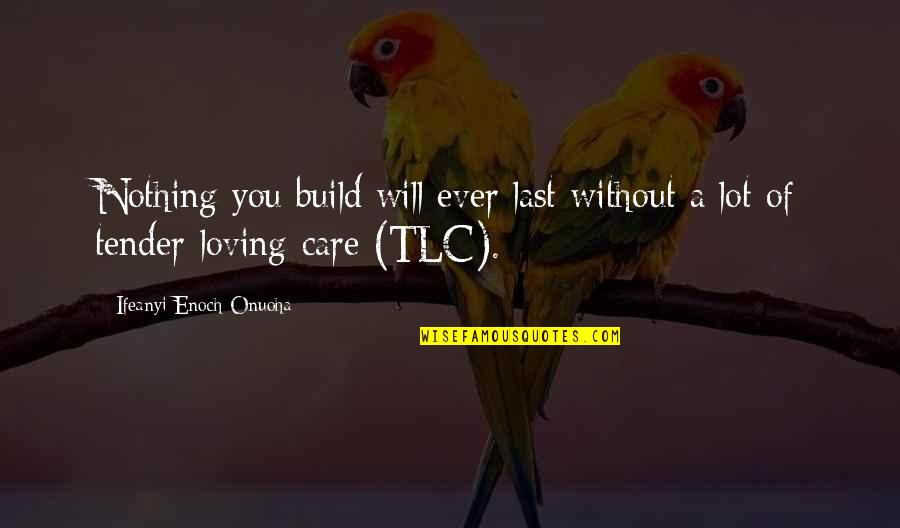 Tlc Quote Quotes By Ifeanyi Enoch Onuoha: Nothing you build will ever last without a