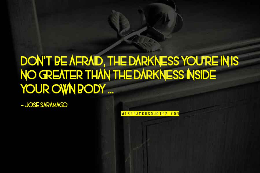Tlc's Quotes By Jose Saramago: Don't be afraid, the darkness you're in is