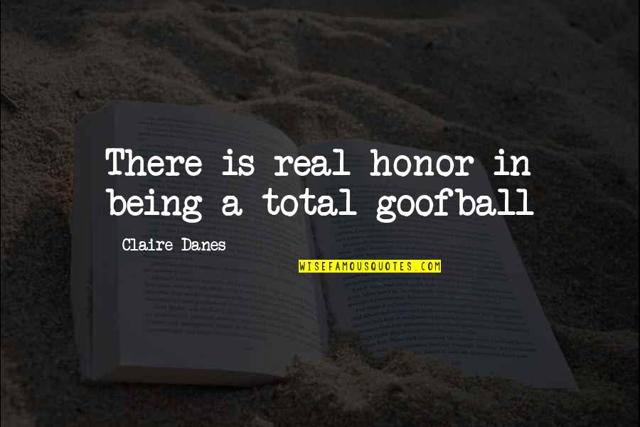 Tle Cinco Quotes By Claire Danes: There is real honor in being a total Tle Cinco Quotes By Claire Danes: There is real honor in being a total